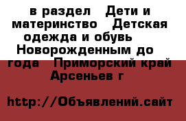  в раздел : Дети и материнство » Детская одежда и обувь »  » Новорожденным до 1 года . Приморский край,Арсеньев г.